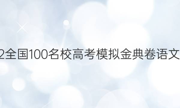 2022全国100名校高考模拟金典卷语文答案