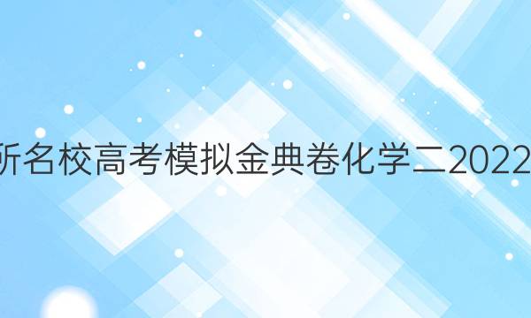 100所名校高考模拟金典卷化学二2022答案