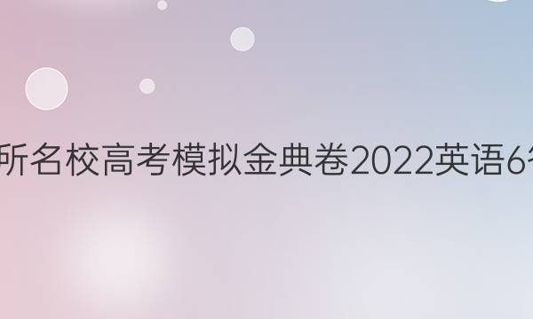 100所名校高考模拟金典卷2022英语6答案