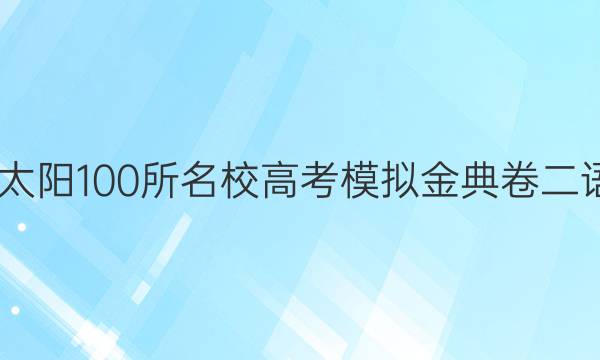 2022金太阳100所名校高考模拟金典卷二语文答案