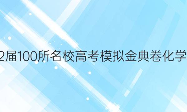 2022届100所名校高考模拟金典卷化学答案