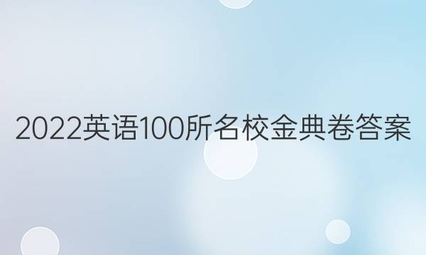 2022英语100所名校金典卷答案