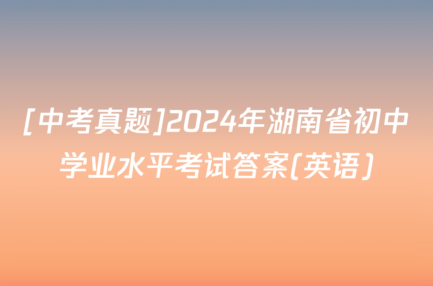 [中考真题]2024年湖南省初中学业水平考试答案(英语)