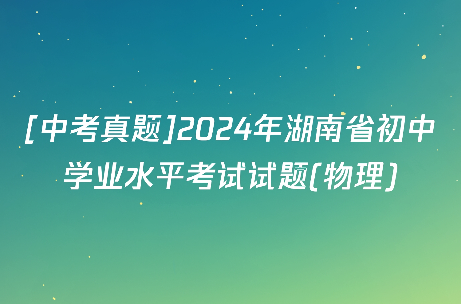 [中考真题]2024年湖南省初中学业水平考试试题(物理)