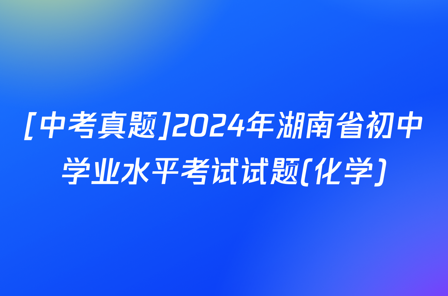 [中考真题]2024年湖南省初中学业水平考试试题(化学)