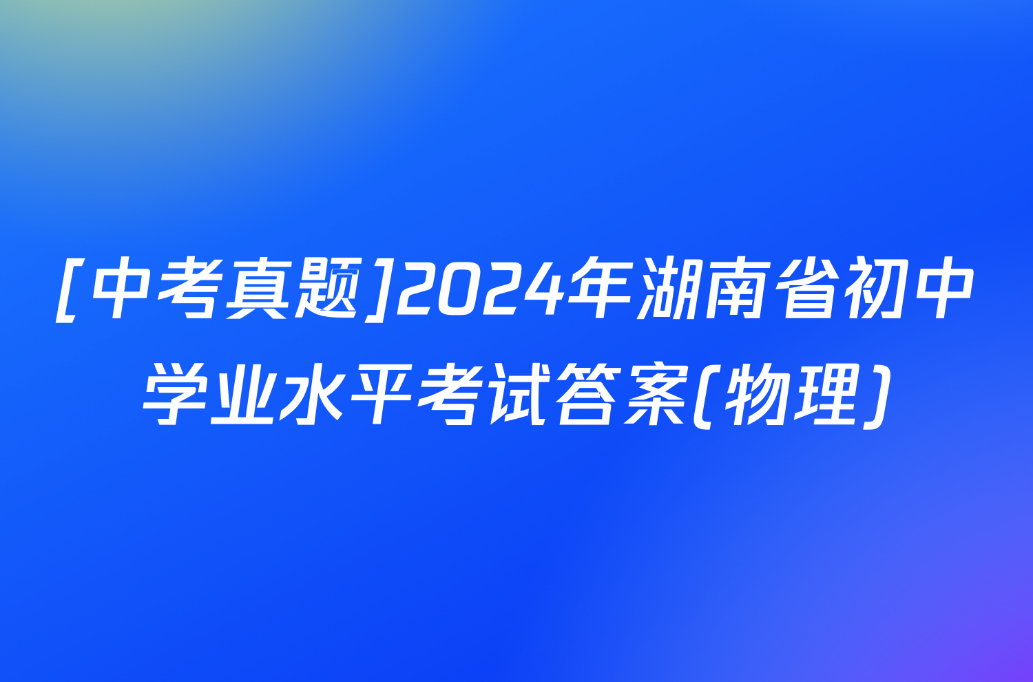 [中考真题]2024年湖南省初中学业水平考试答案(物理)